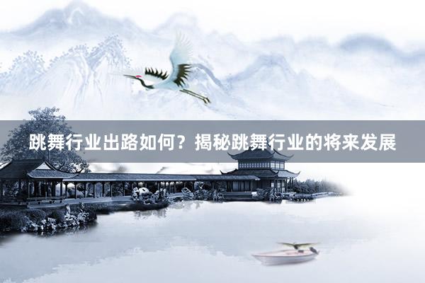 跳舞行业出路如何？揭秘跳舞行业的将来发展