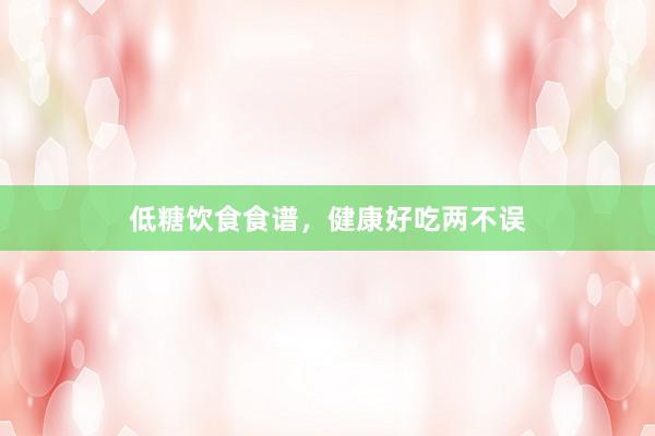 低糖饮食食谱，健康好吃两不误