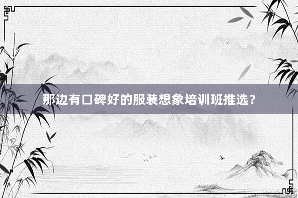那边有口碑好的服装想象培训班推选？